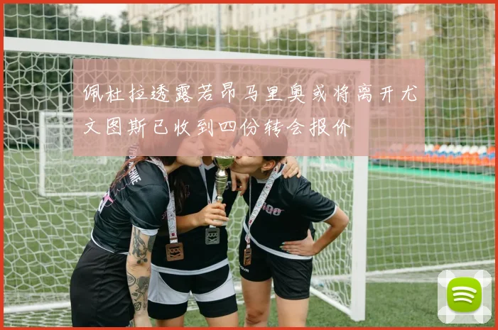 佩杜拉透露若昂马里奥或将离开尤文图斯已收到四份转会报价