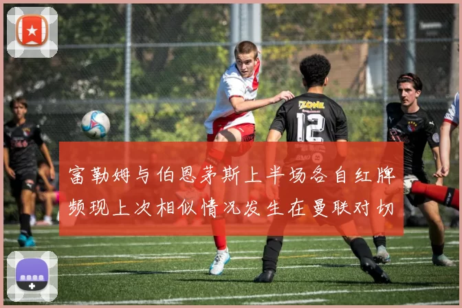 富勒姆与伯恩茅斯上半场各自红牌频现上次相似情况发生在曼联对切尔西
