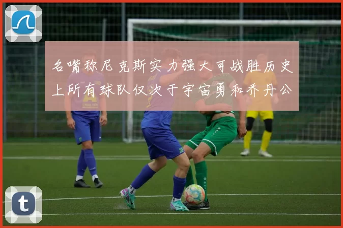 名嘴称尼克斯实力强大可战胜历史上所有球队仅次于宇宙勇和乔丹公牛