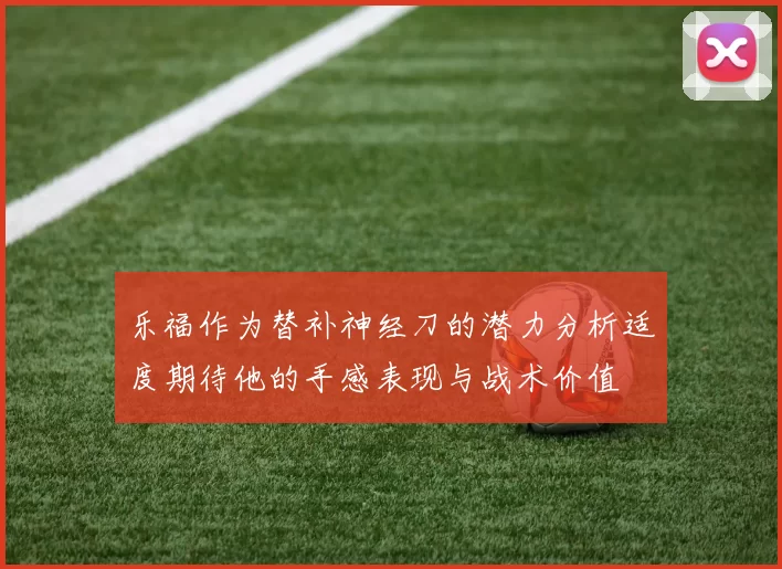 乐福作为替补神经刀的潜力分析适度期待他的手感表现与战术价值