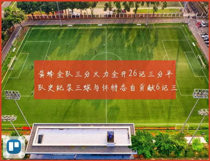 黄蜂全队三分火力全开26记三分平队史纪录三球与怀特各自贡献6记三分