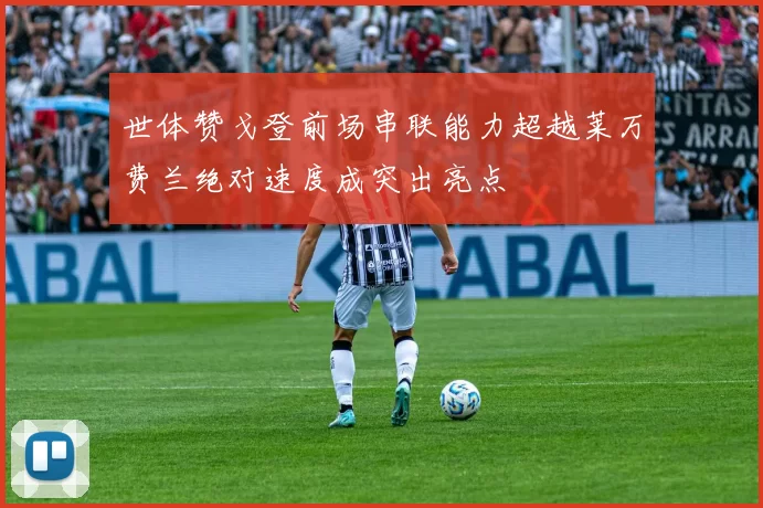 世体赞戈登前场串联能力超越莱万费兰绝对速度成突出亮点
