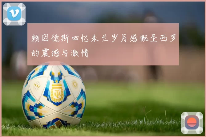 赖因德斯回忆米兰岁月感慨圣西罗的震撼与激情